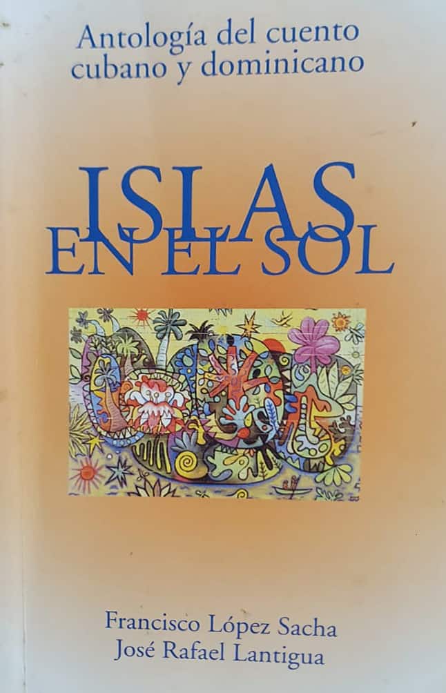 Francisco López Sacha/
José Rafael Lantigua
Ediciones Unión /
Ediciones Ferilibro, 1999
402 págs.
Antología del cuento cubano y dominicano con estudios preliminares de los autores.