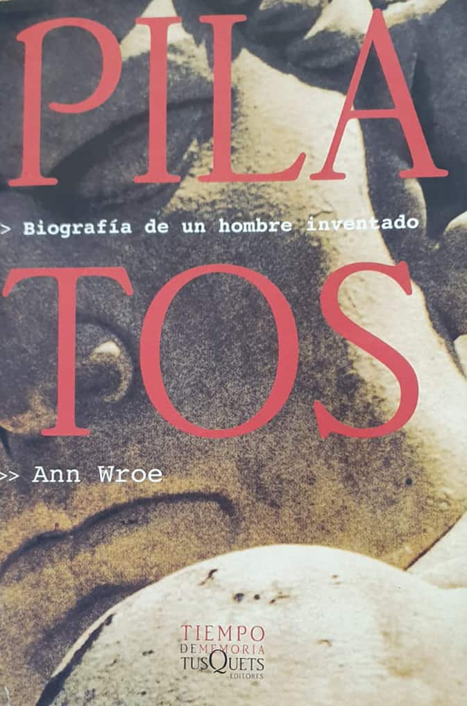 Biografía de un hombre inventado Ann Wroe Tusquets, 2000 440 págs. Evocaciones sobre la figura histórica de Pilatos.