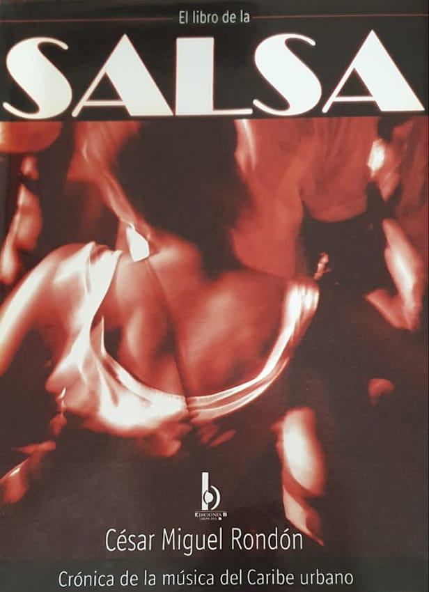 César Miguel Rondón, Ediciones B, Colombia, 2004, 436 págs. Crónica de la música del Caribe urbano. Prologado por Leonardo Padura, este es sin dudas, el libro mayor sobre la historia de la salsa, desde la salsa “cero” de los cincuenta y sesenta, hasta la salsa “tres” (todas las salsas) y el boom del género.