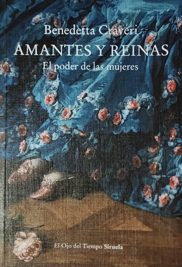 Benedetta Craveri, Siruela, 2022, 407 págs. El poder de las mujeres. Cómo reinas y favoritas crearon alianzas, repartieron favores y castigos, definiendo el rumbo de la historia. La monarquía francesa de los siglos XVI y XVIII en una gran novela erótica.