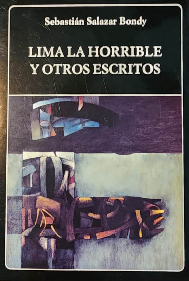 Sebastián Salazar Bondy, Biblioteca Ayacucho, 2015, 334 págs. El célebre y breve ensayo de este olvidado autor peruano. Antología que nos permite conocer además el teatro, la poesía y la labor periodística de Salazar Bondy, en selección y prólogo de Félix Terrones.
