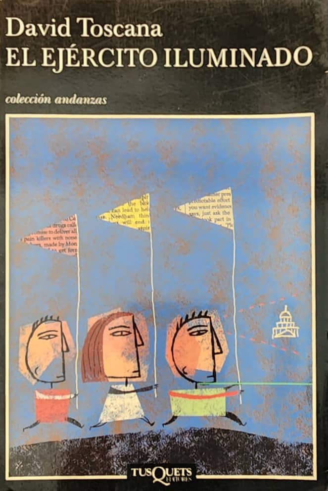 David Toscana, Tusquets, 2006, 233 págs. París y Monterrey. Y un ejército delirante con un atleta al mando que cruza el río Bravo pretendiendo recuperar el territorio de Texas. Premio José María Arguedas.