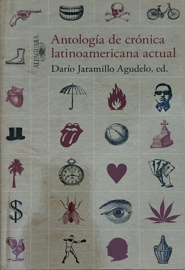 Editor: Darío Jaramillo Agudelo, Alfaguara, 2012, 650 págs. Para el editor lo que mejor se escribe hoy en Latinoamérica es la crónica periodística.  Los ejemplos que lo demuestran figuran en esta antología.