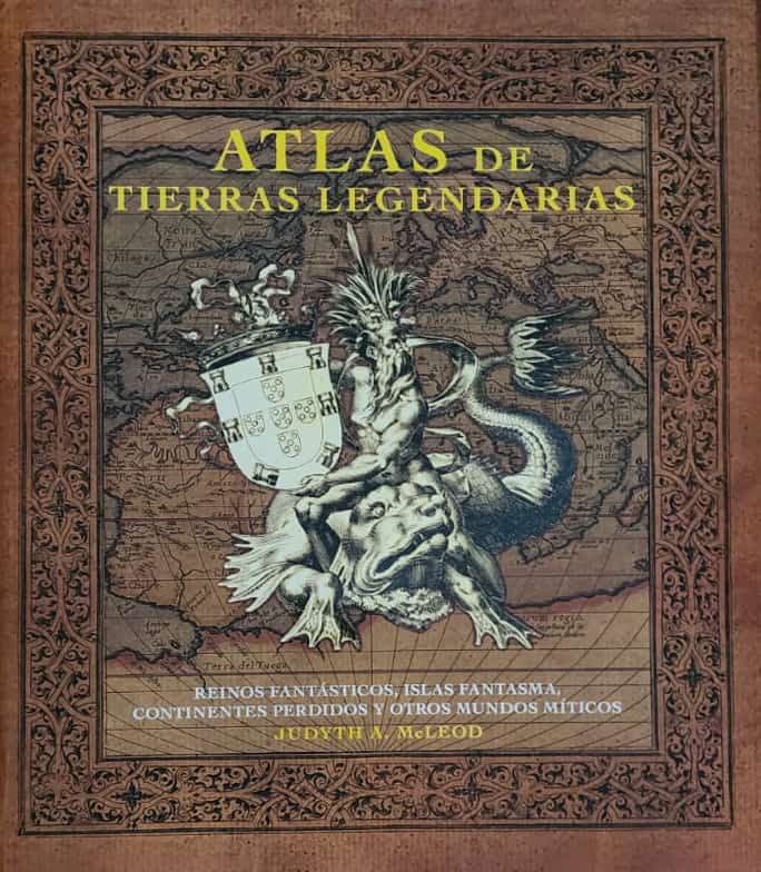 Judyth A. McLeod, Círculo de Lectores, 2012, 319 págs. Reinos fantásticos. Islas fantasmas. Continentes perdidos. Mundos míticos. Una visión distinta de la tierra, desde sus maravillas y fantasías.