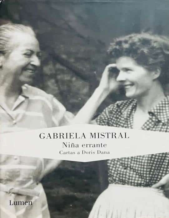 Gabriela Mistral, Lumen, 2010, 486 págs. La pasión por Thomas Mann las unió a ambas. Un vínculo poderoso, sentimental e intelectual, entre Doris Dana y Gabriela Mistral. Amor, protección, compañía, aprendizaje, rebelión, arte, poesía, viajes, política. Este libro ilumina aspectos hasta hace poco vedados de la vida de Gabriela.