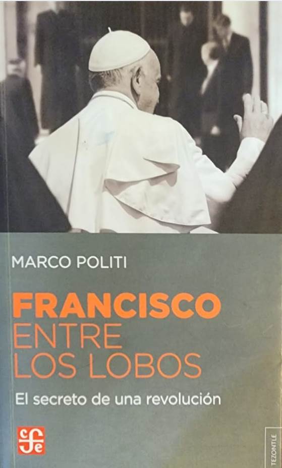 Marco Politi, FCE, 2015, 340 págs. Ratzinger huyó, huyendo de los lobos. Bergoglio, como Francisco de Asís, gusta predicarle a los lobos y hacer que inclinen la cabeza y lo sigan.