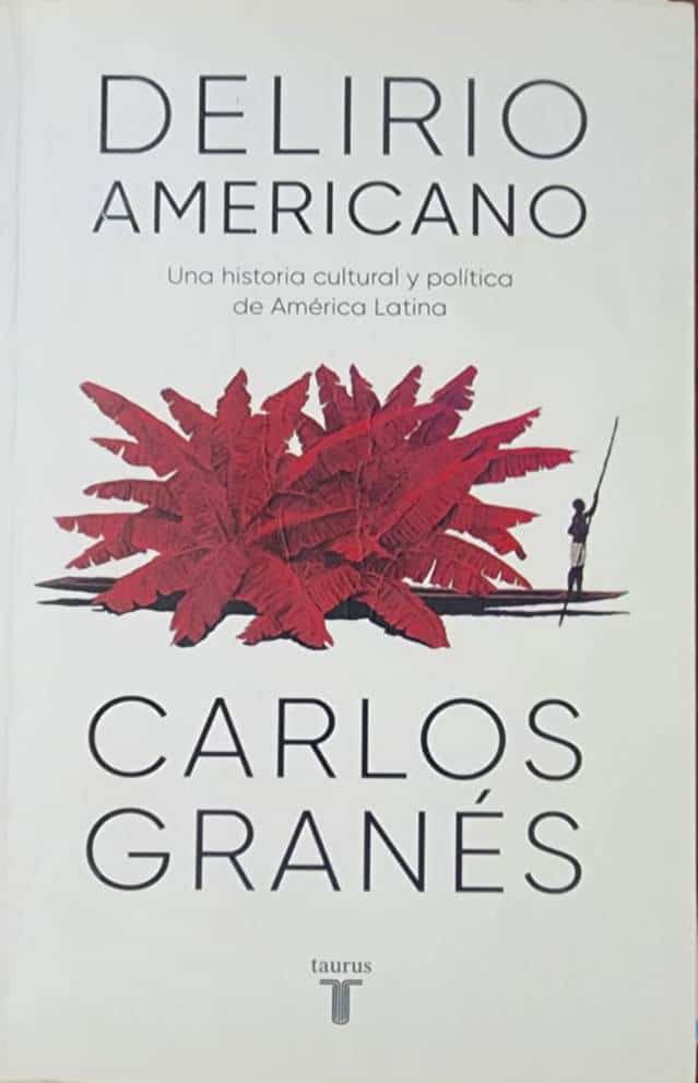 Carlos Granés, Taurus, 2022, 593 págs. Una historia cultural y política de América Latina. La fantasía de los creadores latinoamericanos y las consecuencias del ensueño de los políticos. Libro del año 2022.