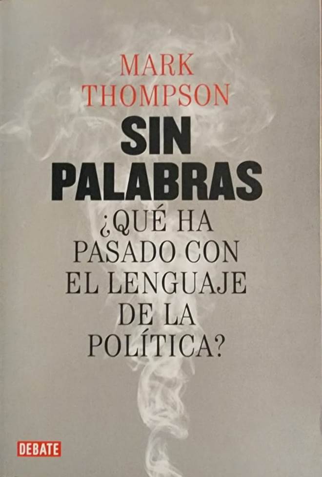 Mark Thompson, Debate, 2017, 459 págs. ¿Qué ha pasado con el lenguaje de la política? Apatía. Manipulación. Globo sonda. Cinismo. Populismo. Demagogia. Bunga bunga. Posverdad. Mareas. Hilillos de plastilina.