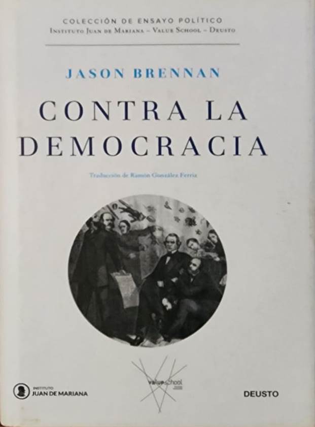 Jason Brennan, Deusto, 2018, 496 págs. La democracia sólo puede valorarse por sus resultados y estos no siempre son buenos. Demoledora crítica contra las democracias plenas que pretende hacernos pensar más allá de las convenciones y lo políticamente correcto.