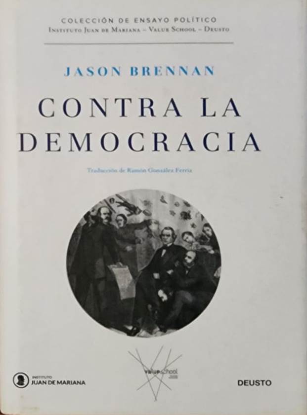 Jason Brennan, Deusto, 2018, 496 págs. La democracia sólo puede valorarse por sus resultados y estos no siempre son buenos. Demoledora crítica contra las democracias plenas que pretende hacernos pensar más allá de las convenciones y lo políticamente correcto. 