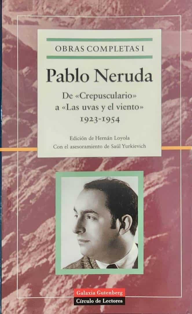 Pablo Neruda, Círculo de Lectores, 1999, 1,279 págs. Formidable edición al comando de Hernán Loyola y asesoramiento de Saul Yurkievich. De “Crepusculario” a “Las uvas y el viento”, sus poemarios desde 1923 a 1954.