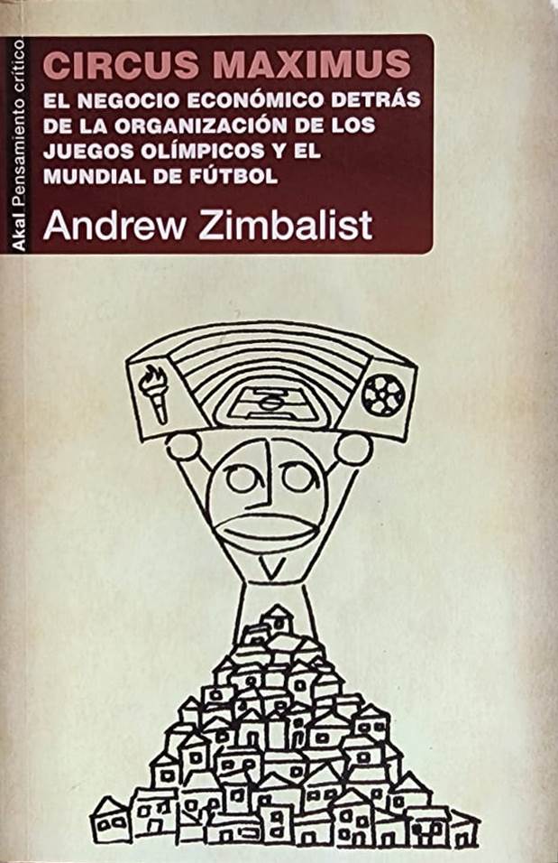 Andrew Zimbalist, Ediciones Akal, 2016, 219 págs. El negocio económico detrás de la organización de los juegos olímpicos y el mundial de fútbol. Los dos más grandes eventos deportivos del mundo y el comercio con las grandes marcas. 