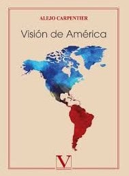 Alejo Carpentier, Editorial Verbum, 2019, 165 págs. Conjunto de textos que ofertan la visión del pensador en su recorrido por América, Tierra Firme y el Caribe, procurando establecer la conciencia y la identidad de los latinoamericanos. Con prólogo de Yuri Rodríguez.