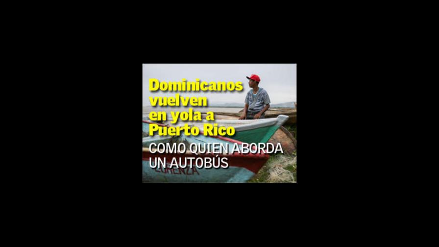 Dominicanos vuelven en yola a Puerto Rico como quien aborda un autobús